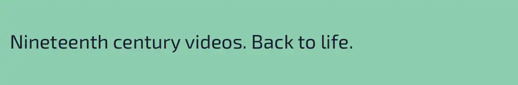 Nineteenth century videos. Back to life.
